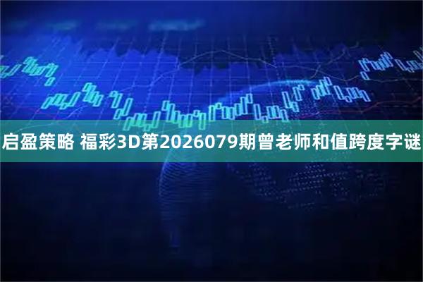 启盈策略 福彩3D第2026079期曾老师和值跨度字谜