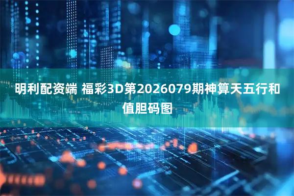 明利配资端 福彩3D第2026079期神算天五行和值胆码图