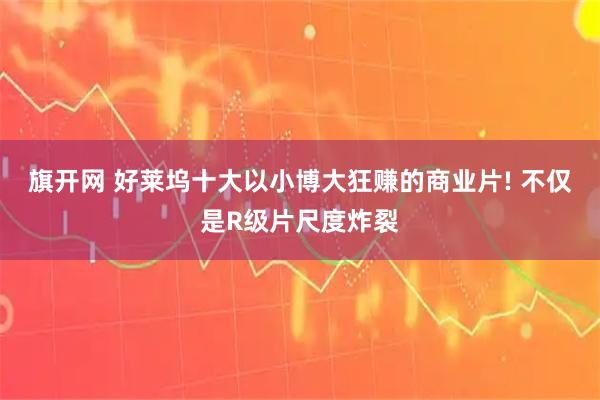 旗开网 好莱坞十大以小博大狂赚的商业片! 不仅是R级片尺度炸裂