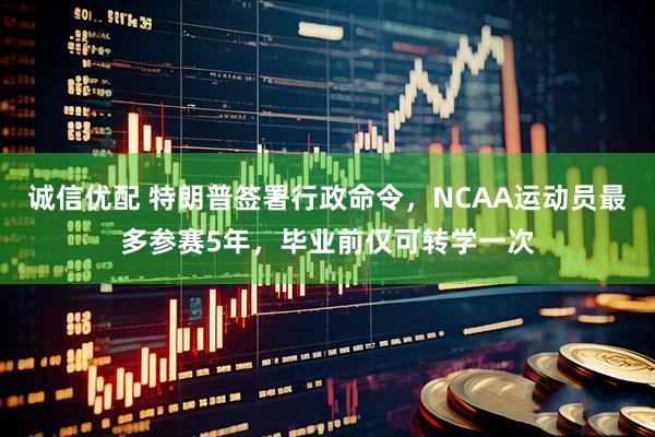 诚信优配 特朗普签署行政命令，NCAA运动员最多参赛5年，毕业前仅可转学一次