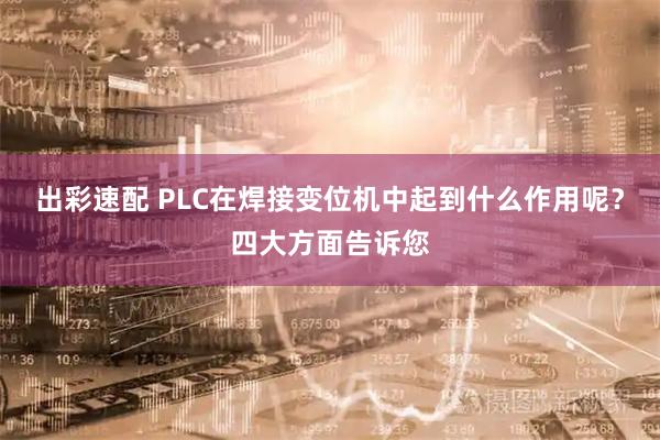 出彩速配 PLC在焊接变位机中起到什么作用呢?四大方面告诉您