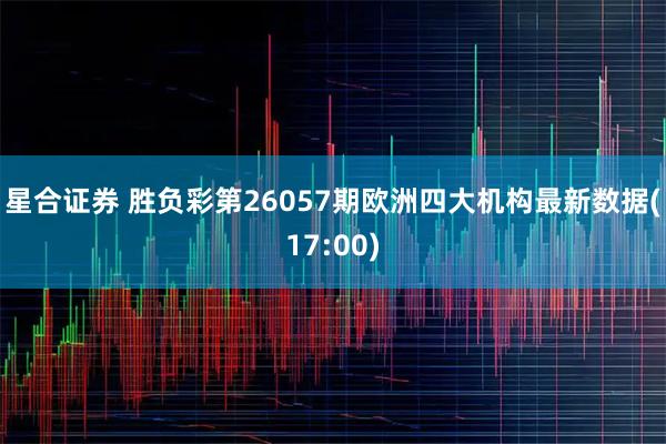 星合证券 胜负彩第26057期欧洲四大机构最新数据(17:00)